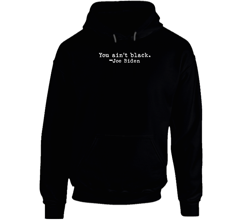 You Ain't Black Joe Biden Racist Quote Premium Satire Gift Hoodie