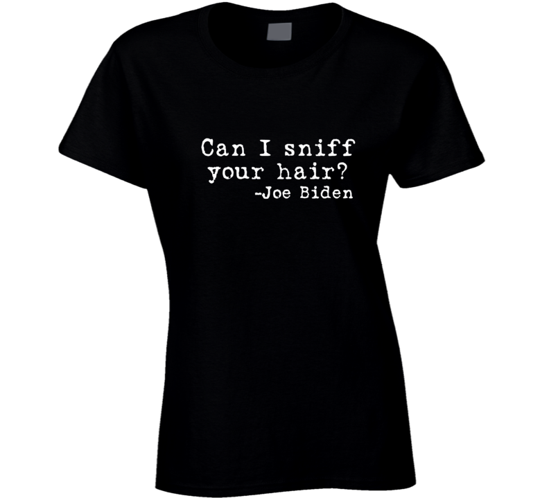 Can I Sniff Your Hair? Joe Biden Funny Satire Premium Gift Ladies T Shirt Can I Sniff Your Hair? Joe Biden Funny Satire Premium Gift Ladies T Shirt