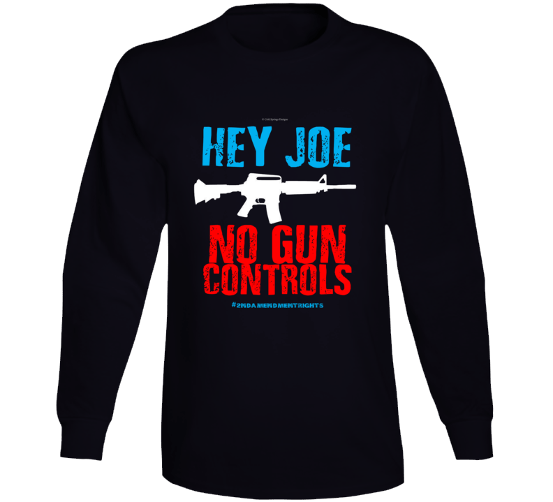 Hey Joe No Gun Controls 2nd Amendment Rights Biden 2a Gift Long Sleeve T Shirt