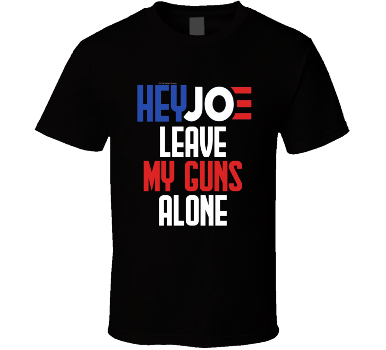 Hey Joe Leave My Guns Alone Biden Second Amendment Funny Gun Rights Gift T Shirt Hey Joe Leave My Guns Alone Biden Second Amendment Funny Gun Rights Gift T Shirt