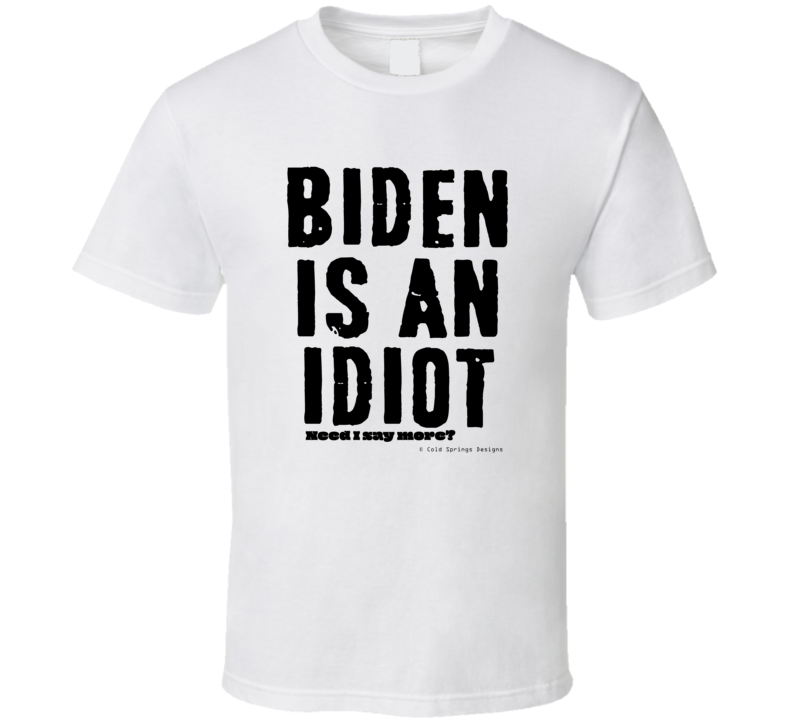 Biden Is An Idiot Need I Say More? Gift Bad President T Shirt Biden Is An Idiot Need I Say More? Gift Bad President T Shirt