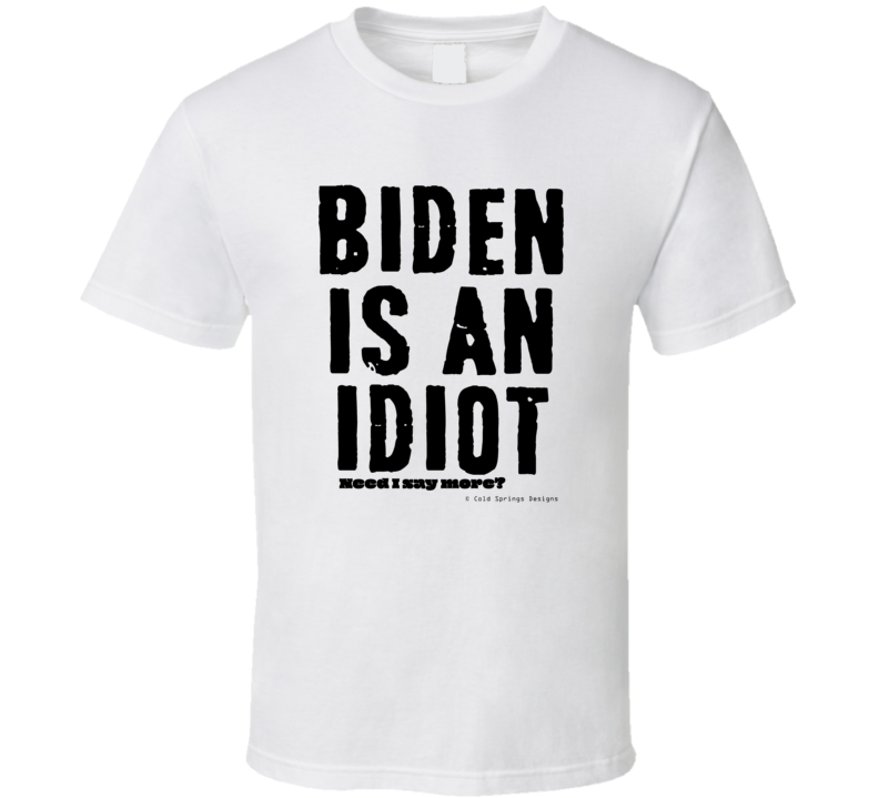 Biden Is An Idiot Need I Say More?  Gift Bad President T Shirt