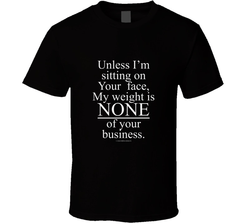 Unless I'm Sitting On Your Face My Weight Is None Of Your Business Funny Gift T Shirt Unless I'm Sitting On Your Face My Weight Is None Of Your Business Funny Gift T Shirt