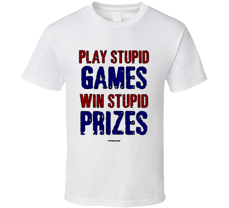 Play Stupid Games Win Stupid Prizes Funny Dad Saying Gift T Shirt