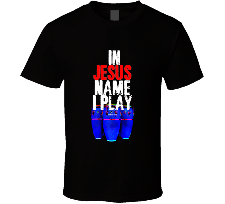 In Jesus Name I Play Congas Christian Worship Percussion Gift T Shirt