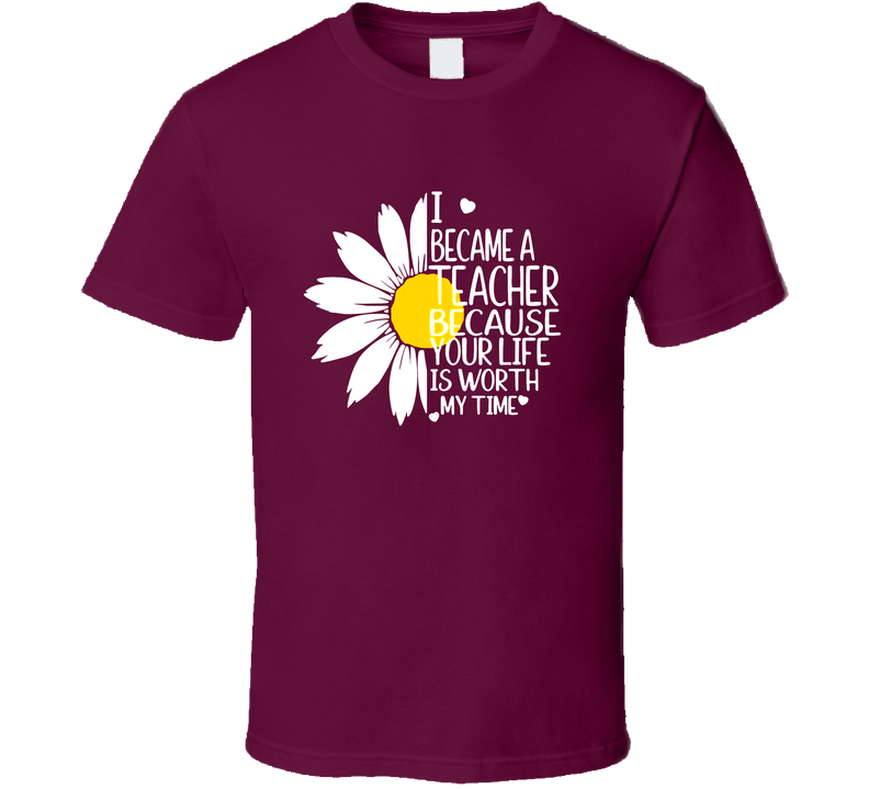 I Became A Teacher Your Life Is Worth My Time Gift School T Shirt