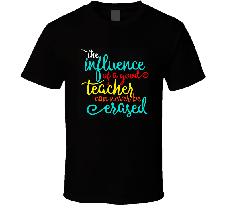 Tthe Influence Of A Good Teacher Can Never Be Erased School Gift T Shirt Tthe Influence Of A Good Teacher Can Never Be Erased School Gift T Shirt