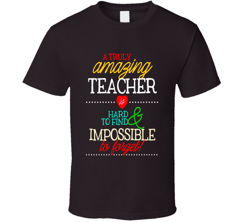 A Truly Amazing Teacher Is Hard To Find Impossible To Forget School Gift T Shirt A Truly Amazing Teacher Is Hard To Find Impossible To Forget School Gift T Shirt