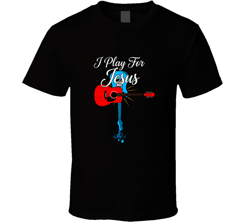 I Play For Jesus Christian Worship Guitars Church Jesus Christ Died For You  Gift T Shirt