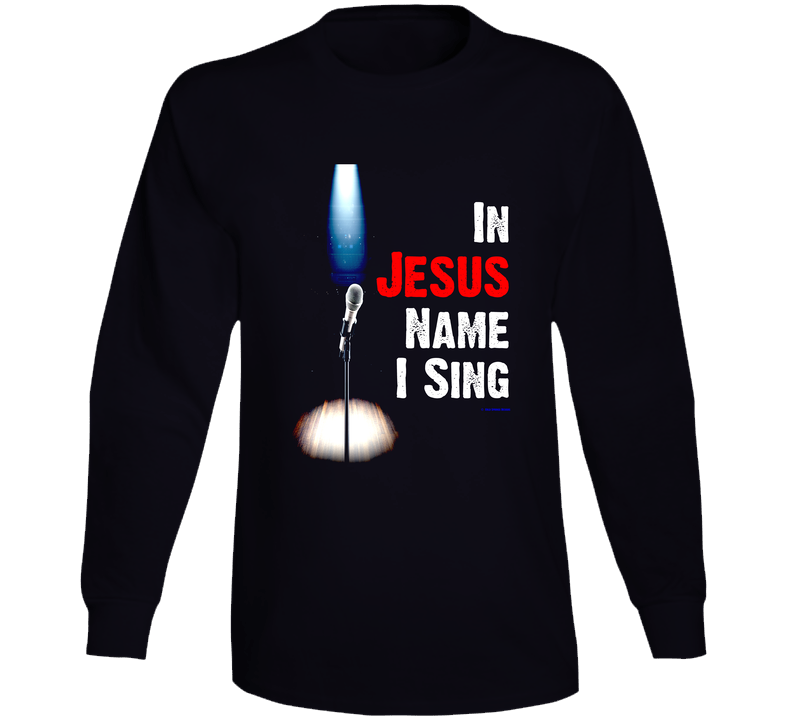 In Jesus Name I Sing Christian Worship Singer God Religious Gift Long Sleeve T Shirt