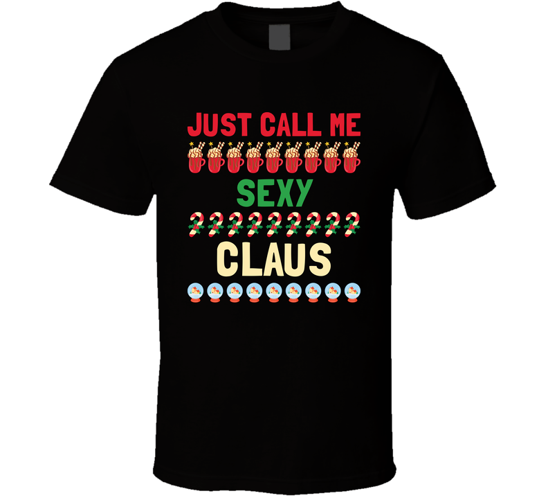 JUST CALL ME SEXY CLAUS SANTA CHRISTMAS HOLIDAY GIFT T Shirt JUST CALL ME SEXY CLAUS SANTA CHRISTMAS HOLIDAY GIFT T Shirt