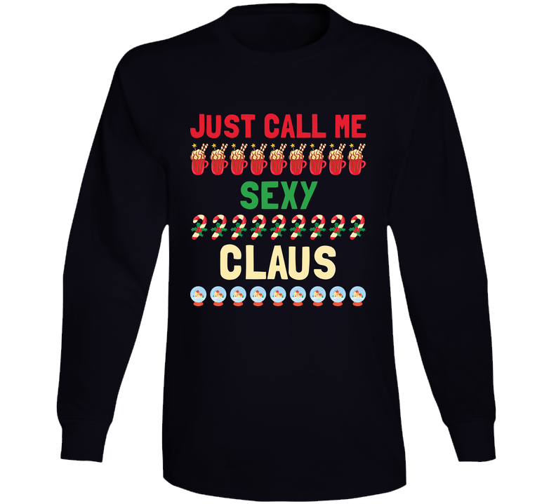 Just Call Me Sexy Claus Santa Christmas Holiday Gift Long Sleeve T Shirt Just Call Me Sexy Claus Santa Christmas Holiday Gift Long Sleeve T Shirt