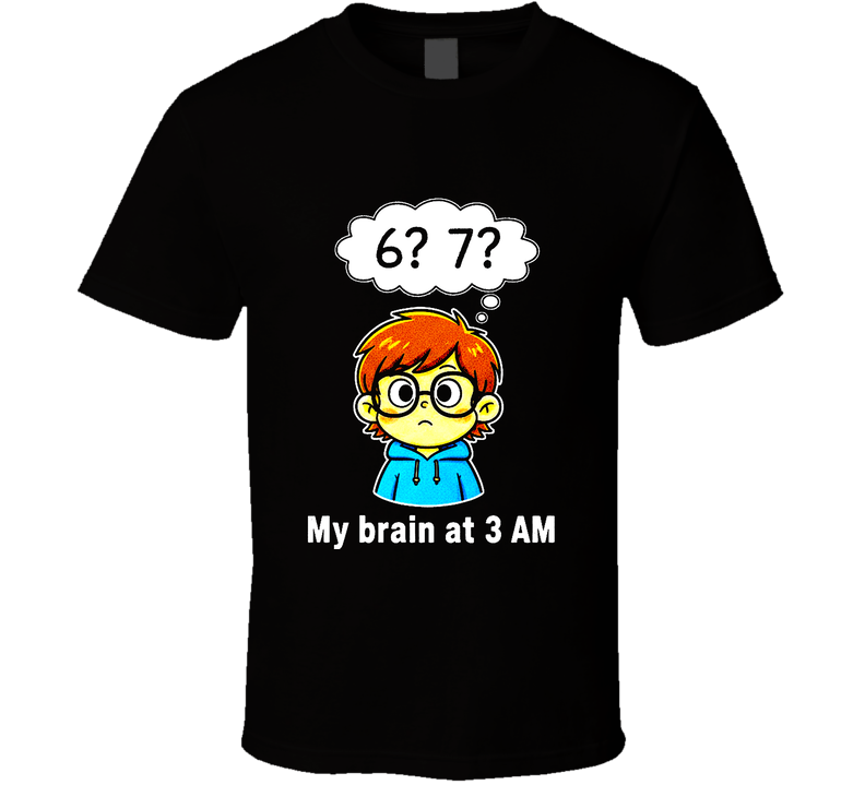 6 7 My Brain At 3AM Funny Student Six Seven Trending Gift T Shirt 6 7 My Brain At 3AM Funny Student Six Seven Trending Gift T Shirt
