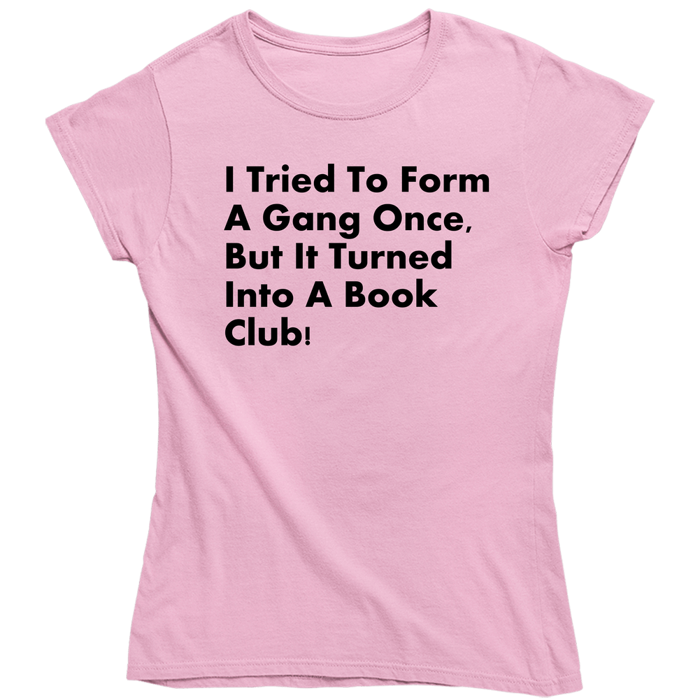 I Tried To Form A Gang Once, But It Turned Into A Book Club ! Funny Women Feminist Funny Ladies T Shirt I Tried To Form A Gang Once, But It Turned Into A Book Club ! Funny Women Feminist Funny Ladies T Shirt