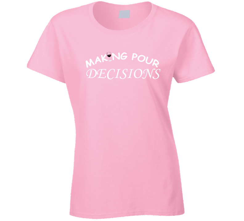 Making Pour Decisions Wine Alcohol Girls Night Out Party Alcohol Gift Ladies T Shirt