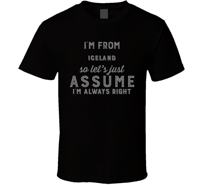 I'm From Iceland So Just Assume I'm Never Wrong Nationality Pride Home