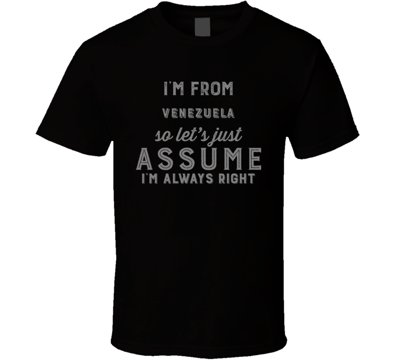 I'm From Venezuela So Just Assume I'm Never Wrong Nationality Pride Ho