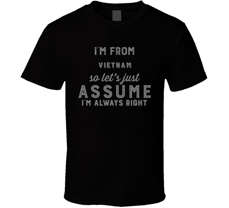 I'm From Vietnam So Just Assume I'm Never Wrong Nationality Pride Home Country Gift T Shirt