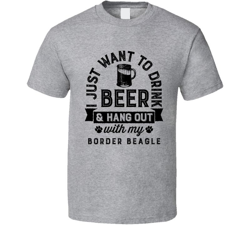 I Just Want To Drink Beer And Hangout With My Border Beagle Best Dog L