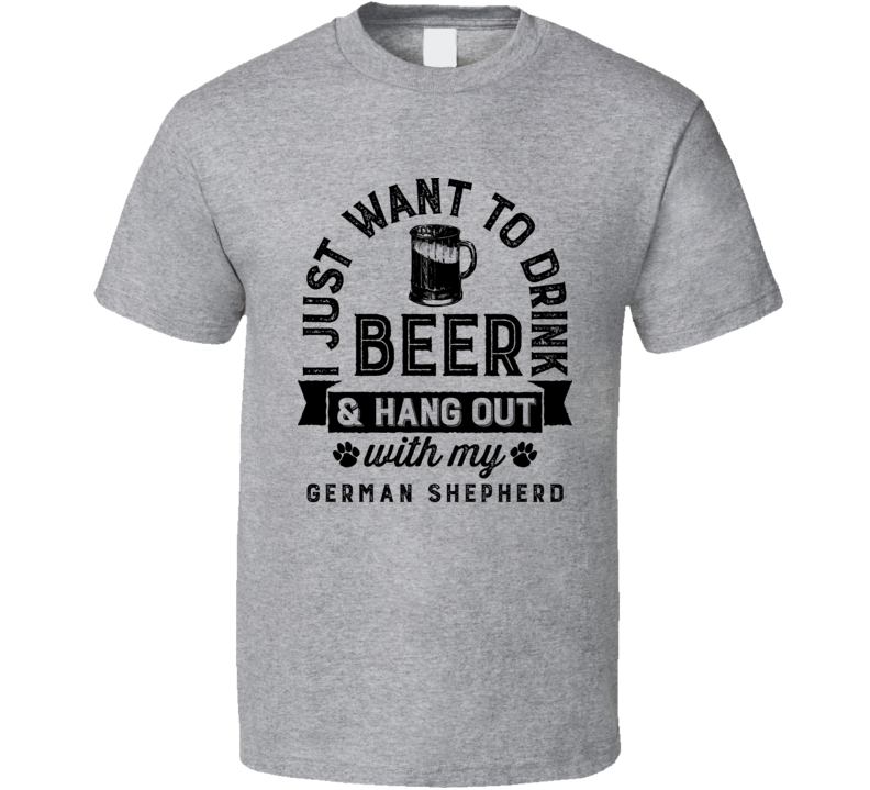 I Just Want To Drink Beer And Hangout With My German Shepherd Best Dog