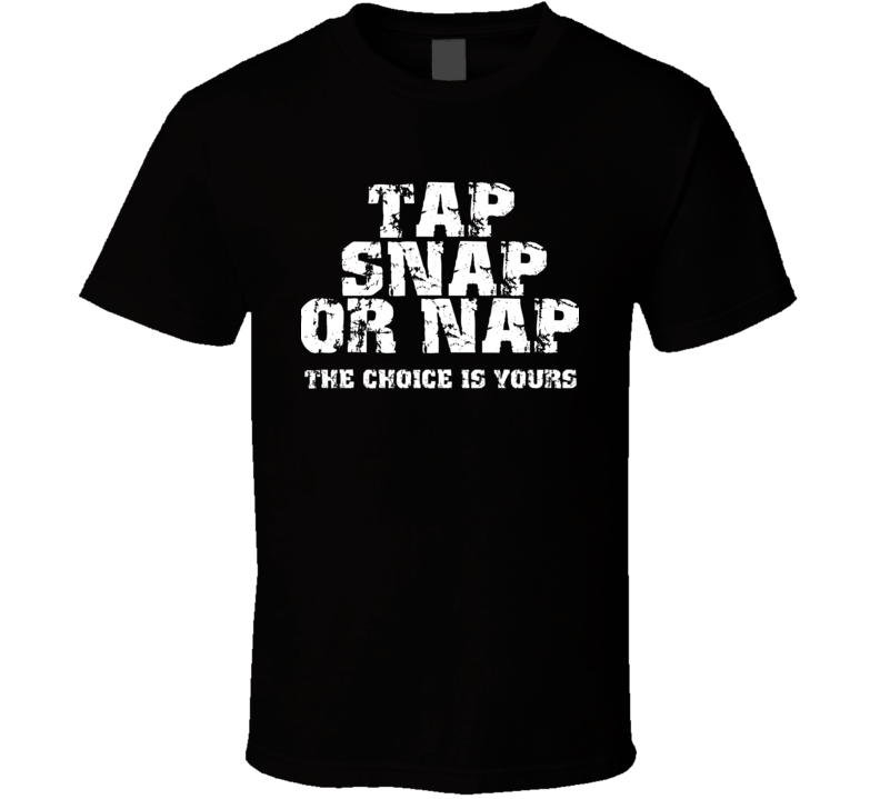 Tap Snap Or Nap The Choice Is Yours Funny Cool MMA Fighter T Shirt Tap Snap Or Nap The Choice Is Yours Funny Cool MMA Fighter T Shirt