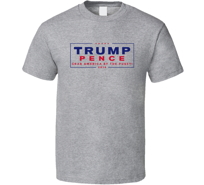 Trump Pence 2016 Election Grab America By The Pussy Funny Political T Shirt Trump Pence 2016 Election Grab America By The Pussy Funny Political T Shirt
