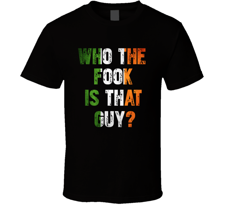 Conor Mcgregor Who The Fook Is That Guy Funny Ufc Fan T Shirt Conor Mcgregor Who The Fook Is That Guy Funny Ufc Fan T Shirt