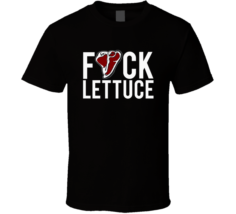 Fuck Lettuce Funny Steak Meat Eater Bbq Barbecue Food Humor T Shirt Fuck Lettuce Funny Steak Meat Eater Bbq Barbecue Food Humor T Shirt