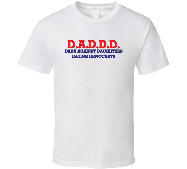 D.a.d.d.d Dads Against Daughters Dating Democrats Funny Republican Politics Political Humor T Shirt D.a.d.d.d Dads Against Daughters Dating Democrats Funny Republican Politics Political Humor T Shirt