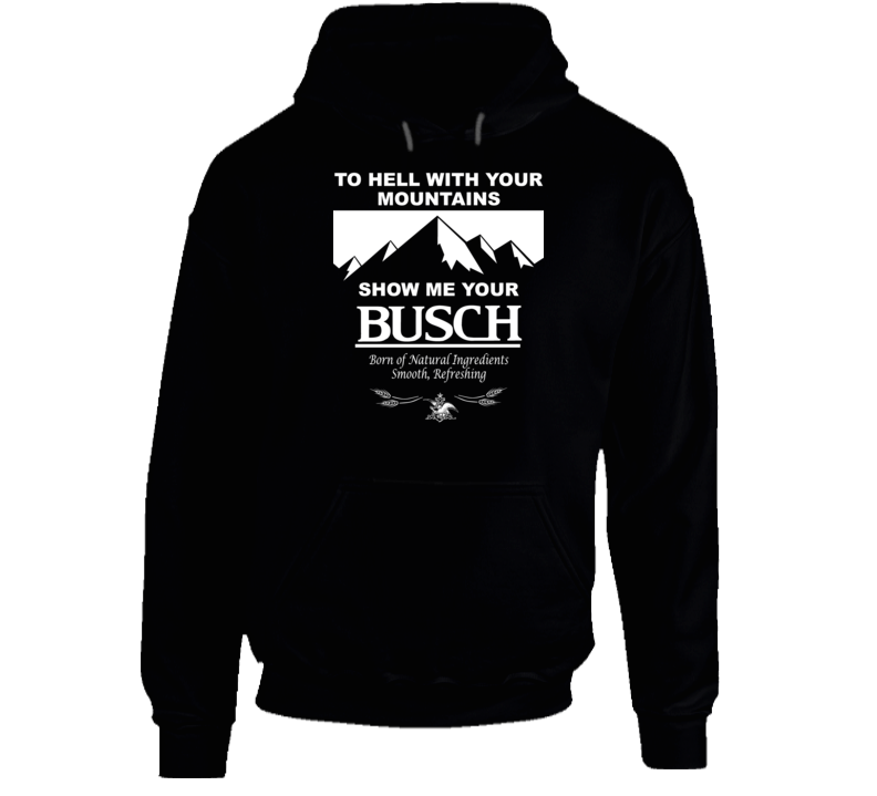 To Hell With Your Mountains Show Me Your Busch Funny Beer Brand Quote Drinker Party Hoodie To Hell With Your Mountains Show Me Your Busch Funny Beer Brand Quote Drinker Party Hoodie