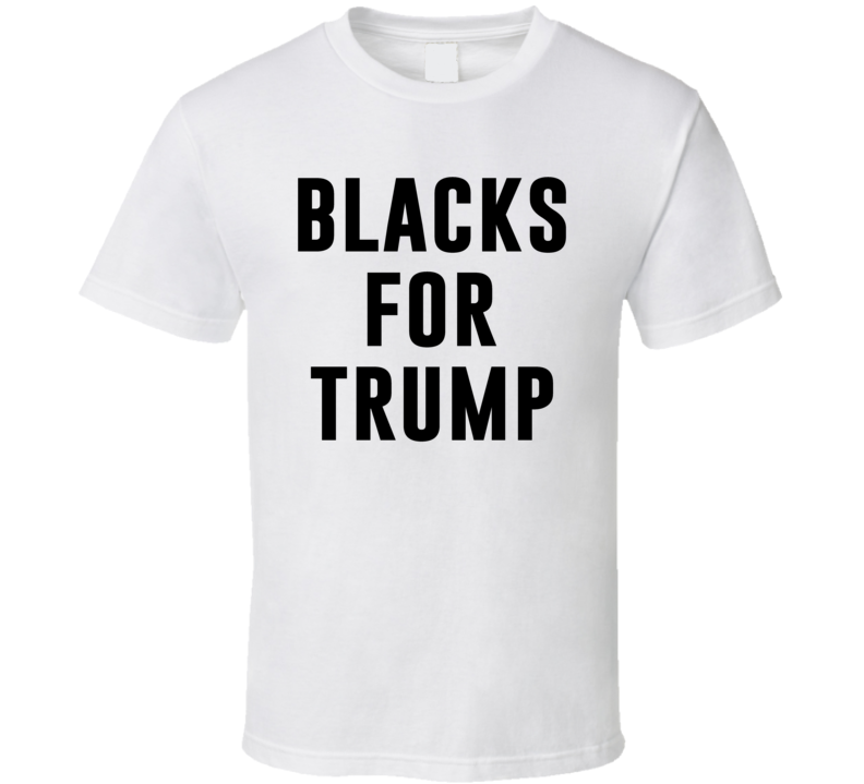Blacks For Donald Trump Political Politics President Of The United States Usa Cool Black Font T Shirt Blacks For Donald Trump Political Politics President Of The United States Usa Cool Black Font T Shirt