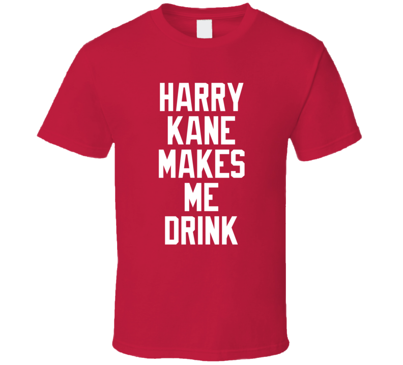 Harry Kane Makes Me Drink Cool Funny England Soccer Team Player World Cup Sports Sport Fan T Shirt Harry Kane Makes Me Drink Cool Funny England Soccer Team Player World Cup Sports Sport Fan T Shirt