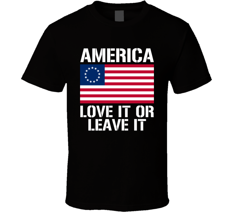America Love It Or Leave It Betsy Ross Flag Political T Shirt America Love It Or Leave It Betsy Ross Flag Political T Shirt
