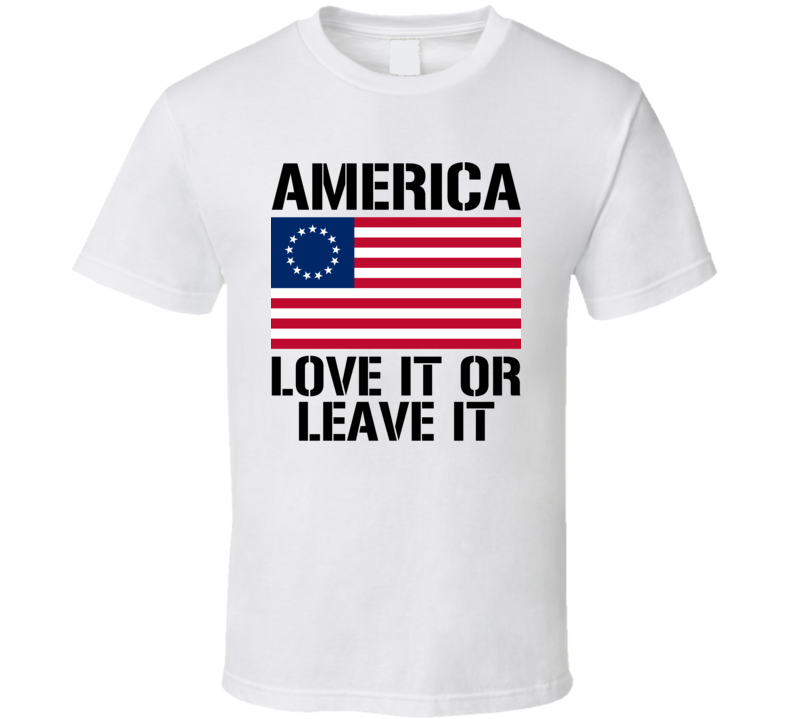 America Love It Or Leave It Betsy Ross Flag Cool Political T Shirt America Love It Or Leave It Betsy Ross Flag Cool Political T Shirt