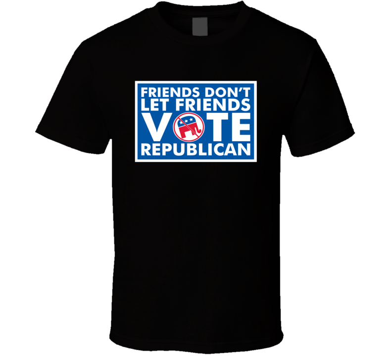 Friends Dont Let Friends Vote Republican Funny Conservative Political T Shirt Friends Dont Let Friends Vote Republican Funny Conservative Political T Shirt