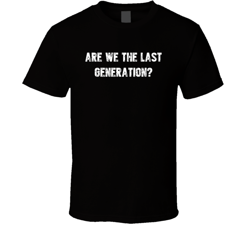 Are We The Last Generation Political Global Warming Activist T Shirt Are We The Last Generation Political Global Warming Activist T Shirt