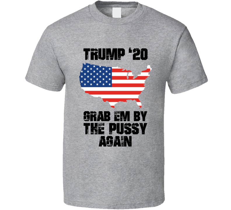Donald Trump 2020 Grab Em By The Pussy Again Funny President Election Humor T Shirt Donald Trump 2020 Grab Em By The Pussy Again Funny President Election Humor T Shirt