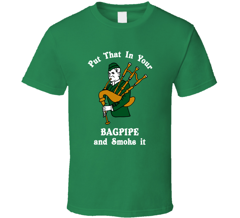 Put That In Your Bagpipe And Smoke It Funny St Patricks Day Irish T Shirt Put That In Your Bagpipe And Smoke It Funny St Patricks Day Irish T Shirt