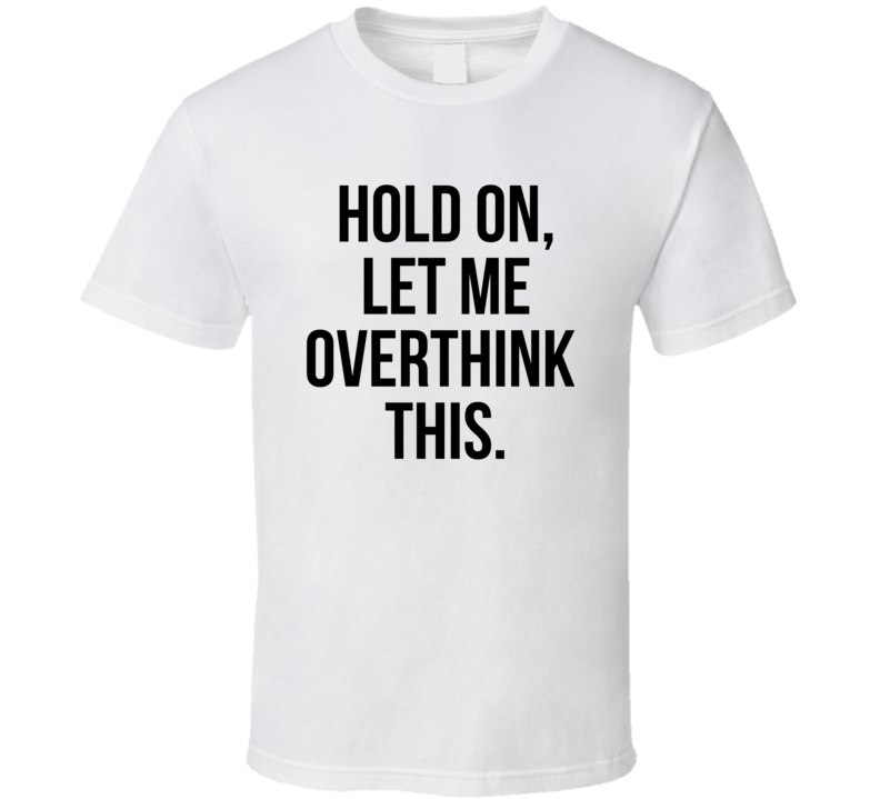 Hold On Let Me Overthink This Funny Meme Humor T Shirt Hold On Let Me Overthink This Funny Meme Humor T Shirt