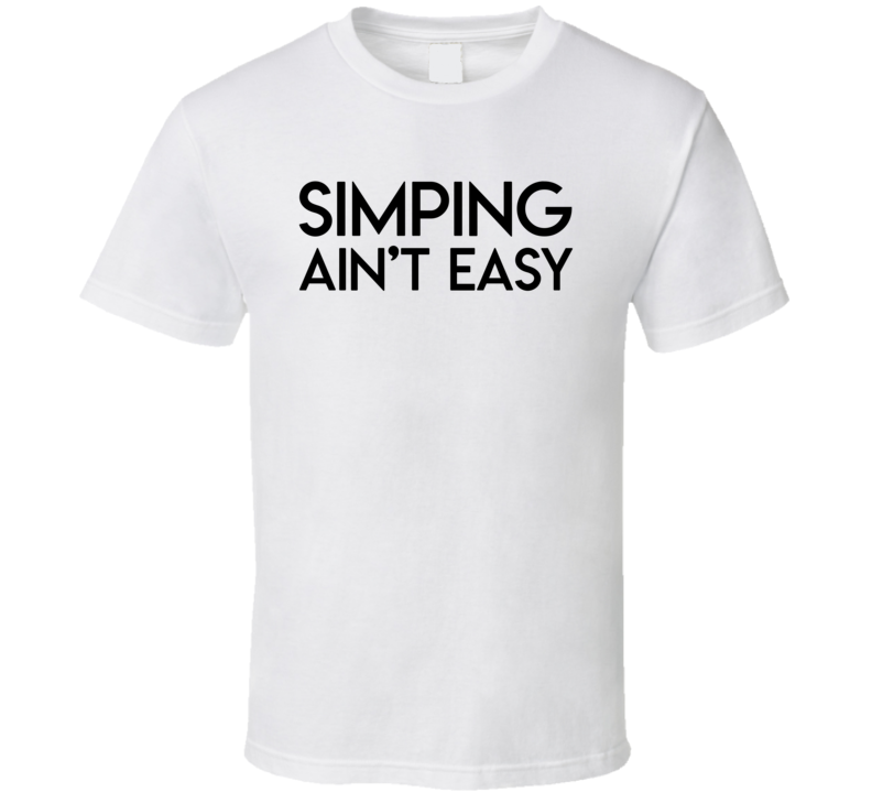 Simping Aint Easy Funny Simp Meme T Shirt Simping Aint Easy Funny Simp Meme T Shirt