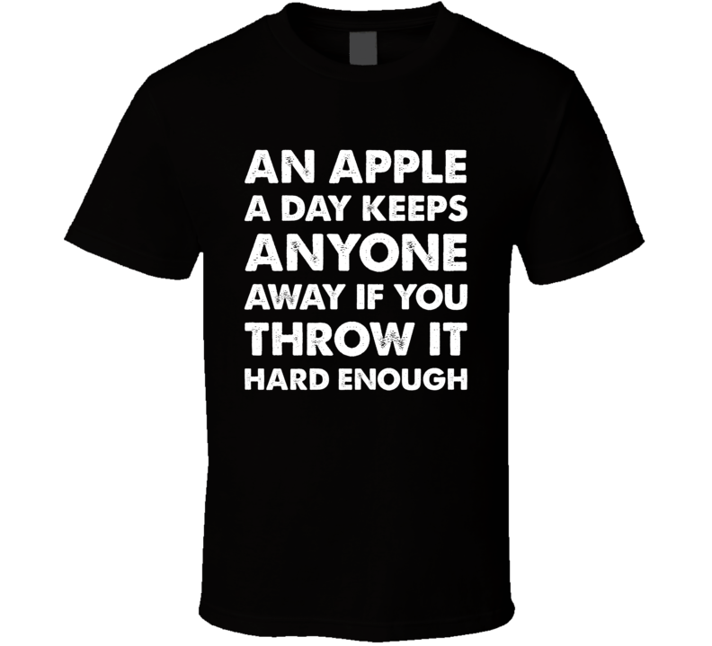 An Apple A Day Keeps Anyone Away If You Throw It Hard Enough Funny T Shirt An Apple A Day Keeps Anyone Away If You Throw It Hard Enough Funny T Shirt