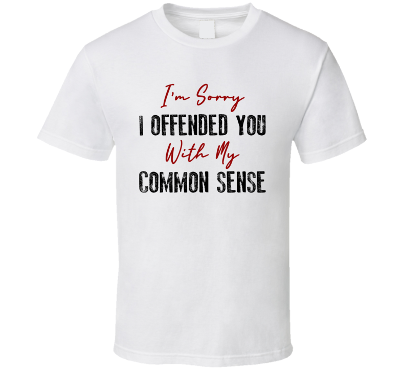 Im Sorry I Offended You With My Common Sense Funny Joke Humor T Shirt Im Sorry I Offended You With My Common Sense Funny Joke Humor T Shirt