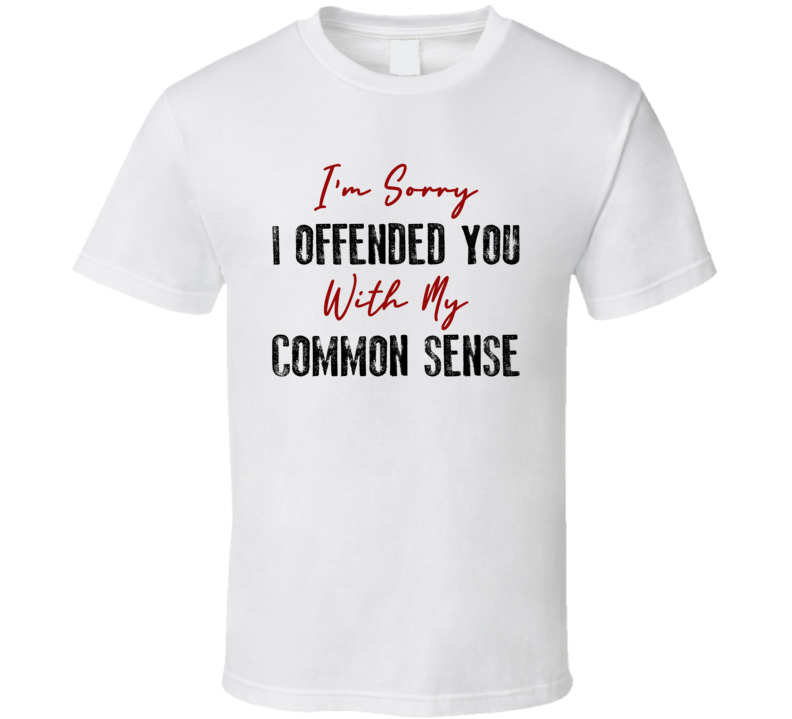 Im Sorry I Offended You With My Common Sense Funny Joke Humor T Shirt