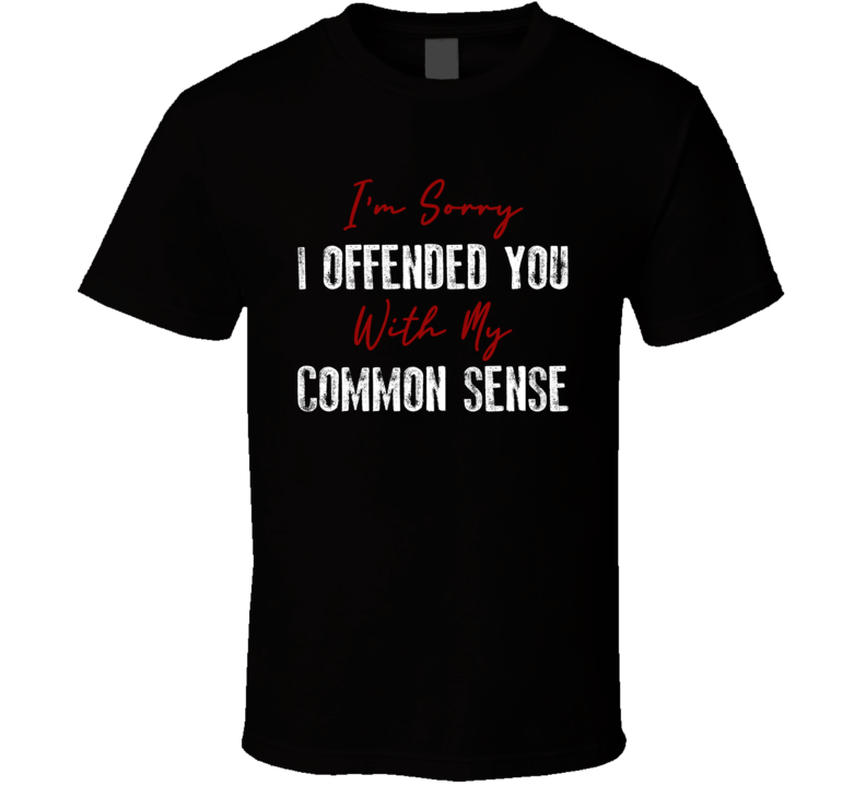 Im Sorry I Offended You With My Common Sense Funny Joke T Shirt Im Sorry I Offended You With My Common Sense Funny Joke T Shirt