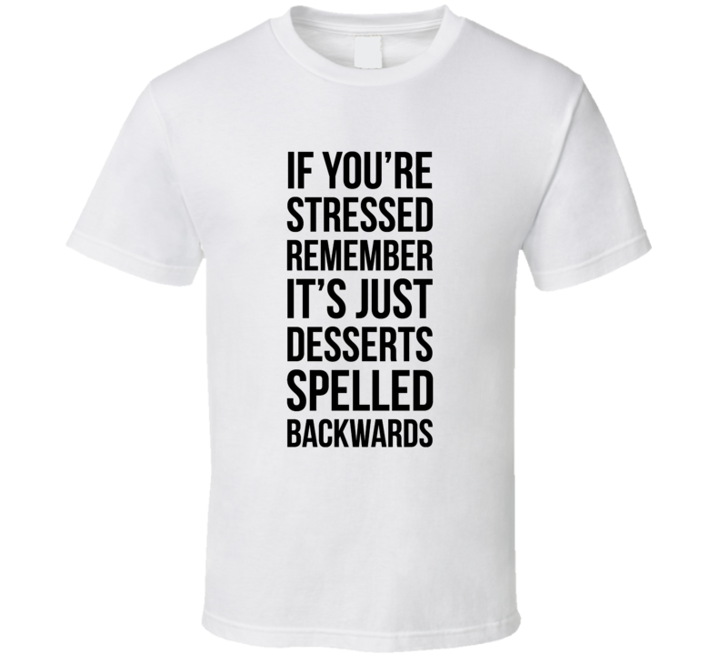 Stressed Is Just Desserts Spelled Backwards Funny Meme Humor T Shirt Stressed Is Just Desserts Spelled Backwards Funny Meme Humor T Shirt