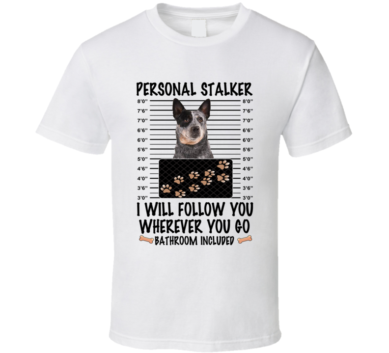 Australian Cattle Dog Personal Stalker I Will Follow You Funny Mugshot Dog Lover T Shirt Australian Cattle Dog Personal Stalker I Will Follow You Funny Mugshot Dog Lover T Shirt