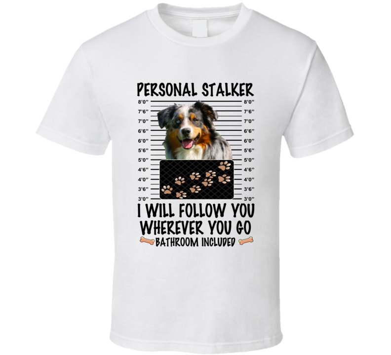 Australian Shepherd Personal Stalker I Will Follow You Funny Mugshot Dog Lover T Shirt Australian Shepherd Personal Stalker I Will Follow You Funny Mugshot Dog Lover T Shirt