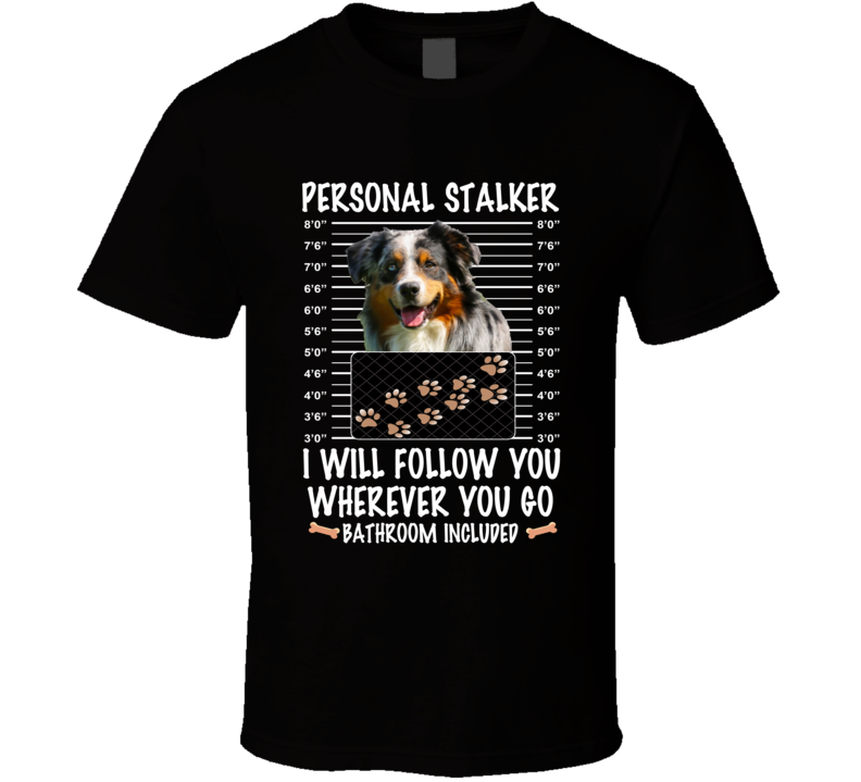 Australian Shepherd Personal Stalker I Will Follow You Funny Mugshot Dog Lovers T Shirt Australian Shepherd Personal Stalker I Will Follow You Funny Mugshot Dog Lovers T Shirt