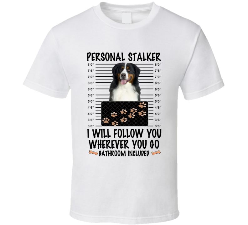 Bernese Mountain Dog Personal Stalker I Will Follow You Funny Mugshot Dog Lover T Shirt Bernese Mountain Dog Personal Stalker I Will Follow You Funny Mugshot Dog Lover T Shirt