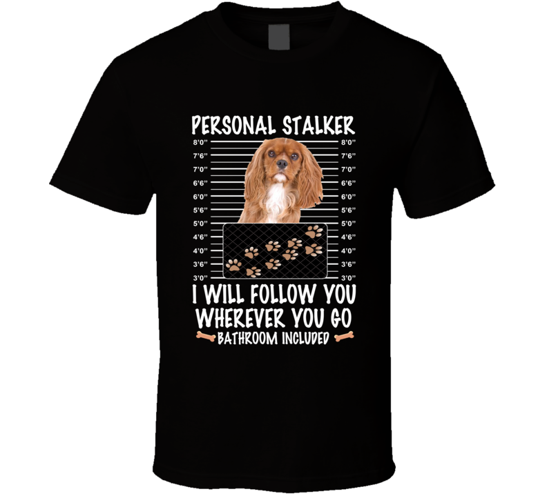 Cavalier King Charles Spaniel Personal Stalker I Will Follow You Funny Mugshot Dog Lovers T Shirt Cavalier King Charles Spaniel Personal Stalker I Will Follow You Funny Mugshot Dog Lovers T Shirt